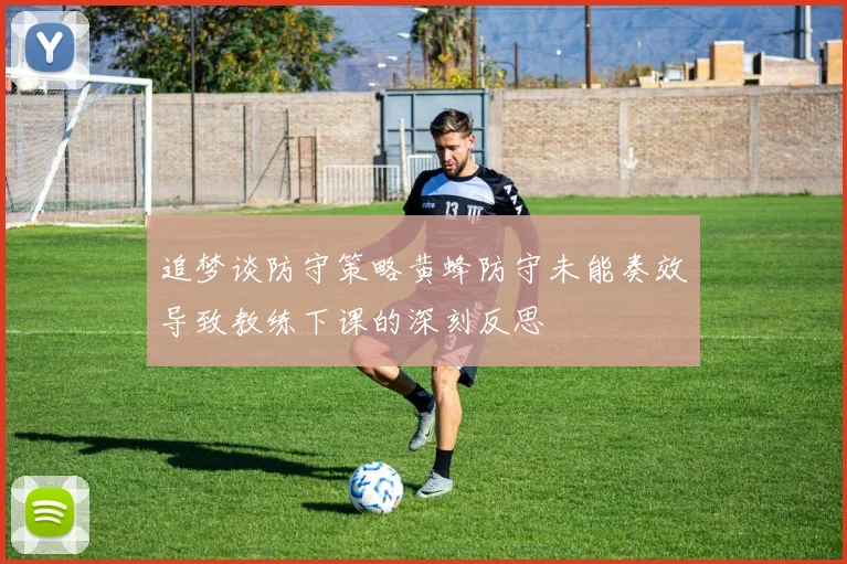 追梦谈防守策略黄蜂防守未能奏效导致教练下课的深刻反思